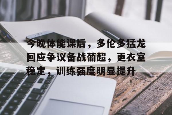 亚博体育app官网-今晚体能课后，多伦多猛龙回应争议备战葡超，更衣室稳定，训练强度明显提升