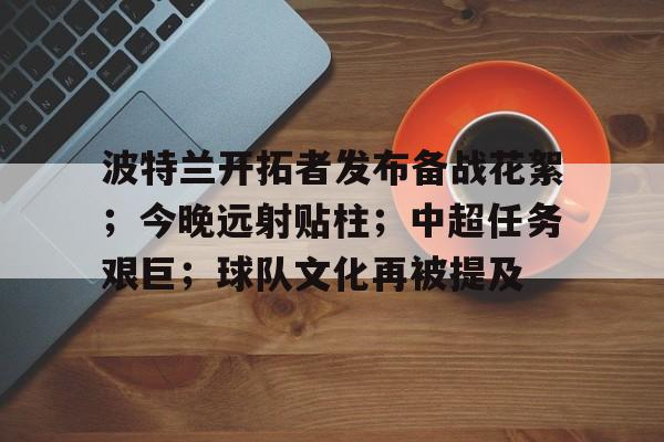 亚博体育app官网-波特兰开拓者发布备战花絮；今晚远射贴柱；中超任务艰巨；球队文化再被提及
